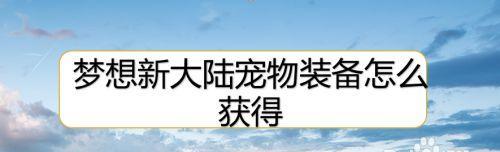 《梦想新大陆》65宠物鉴——盘点稀有宠物（探究65级稀有宠物的价值和属性）