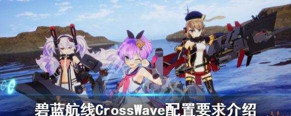 碧蓝航线CrossWave特色玩法全面解析（深度探索游戏的各种玩法）